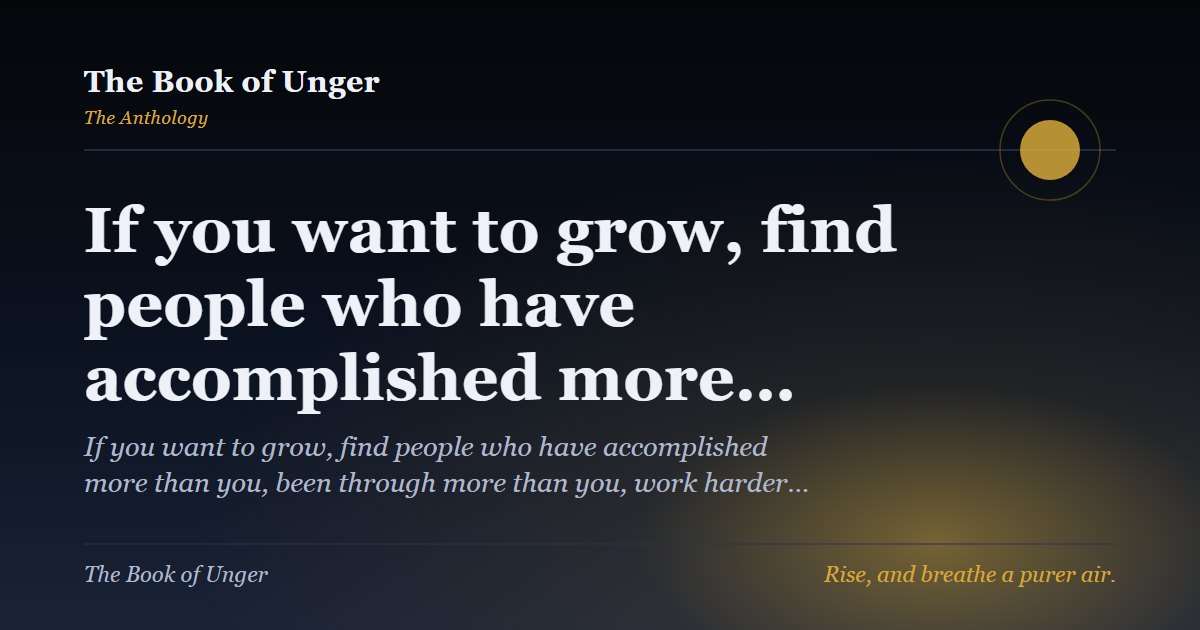 If you want to grow, find people who have accomplished more…