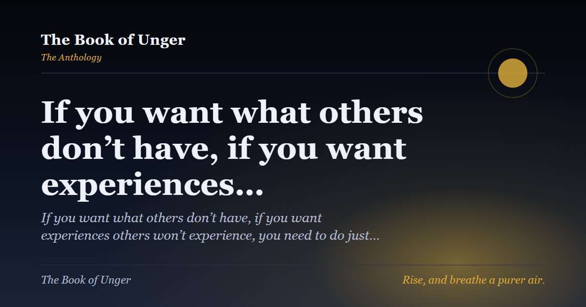 If you want what others don’t have, if you want experiences…
