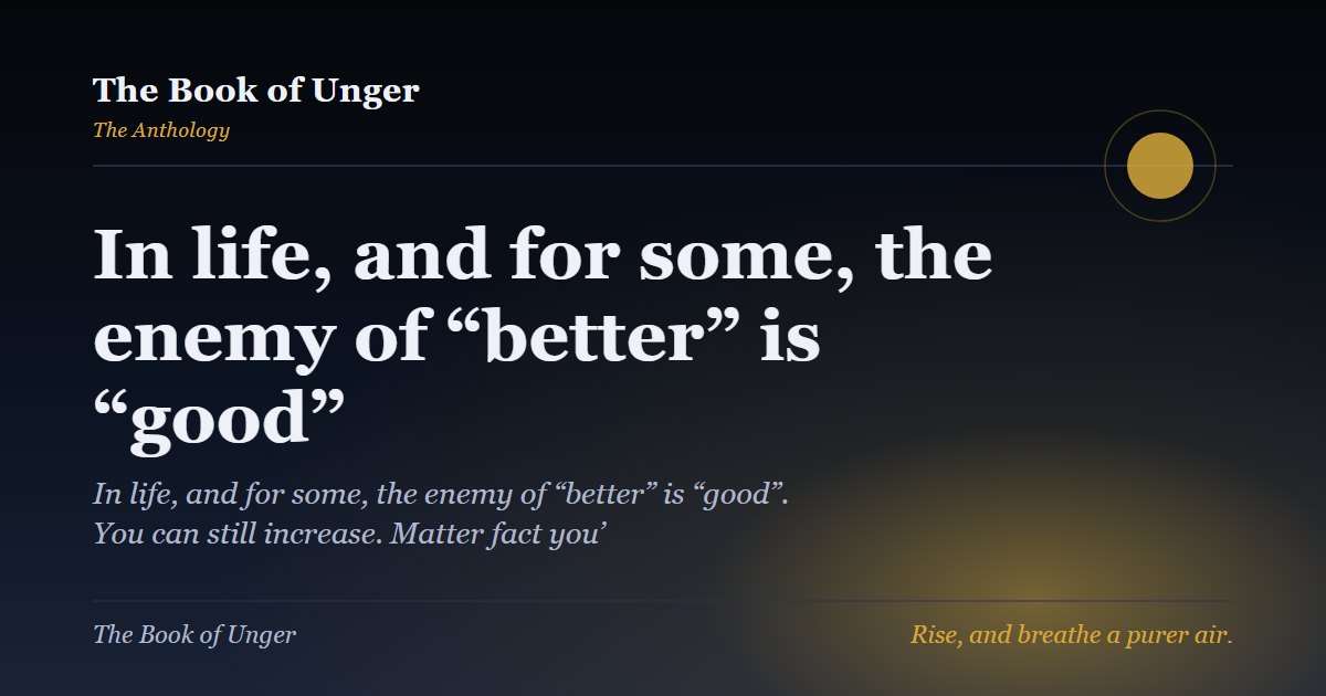 In life, and for some, the enemy of “better” is “good”