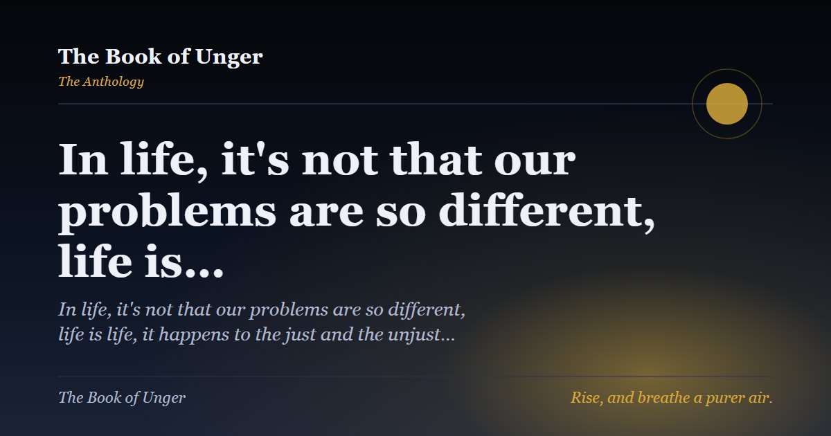 In life, it's not that our problems are so different, life is…
