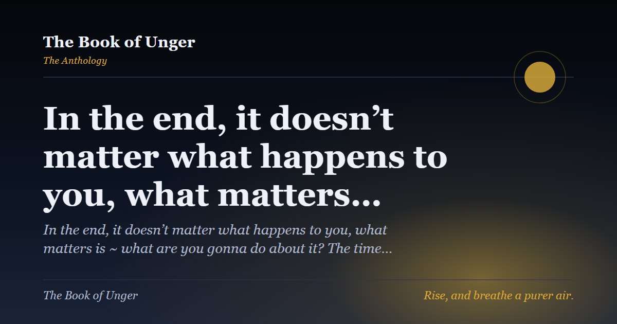 In the end, it doesn’t matter what happens to you, what matters…