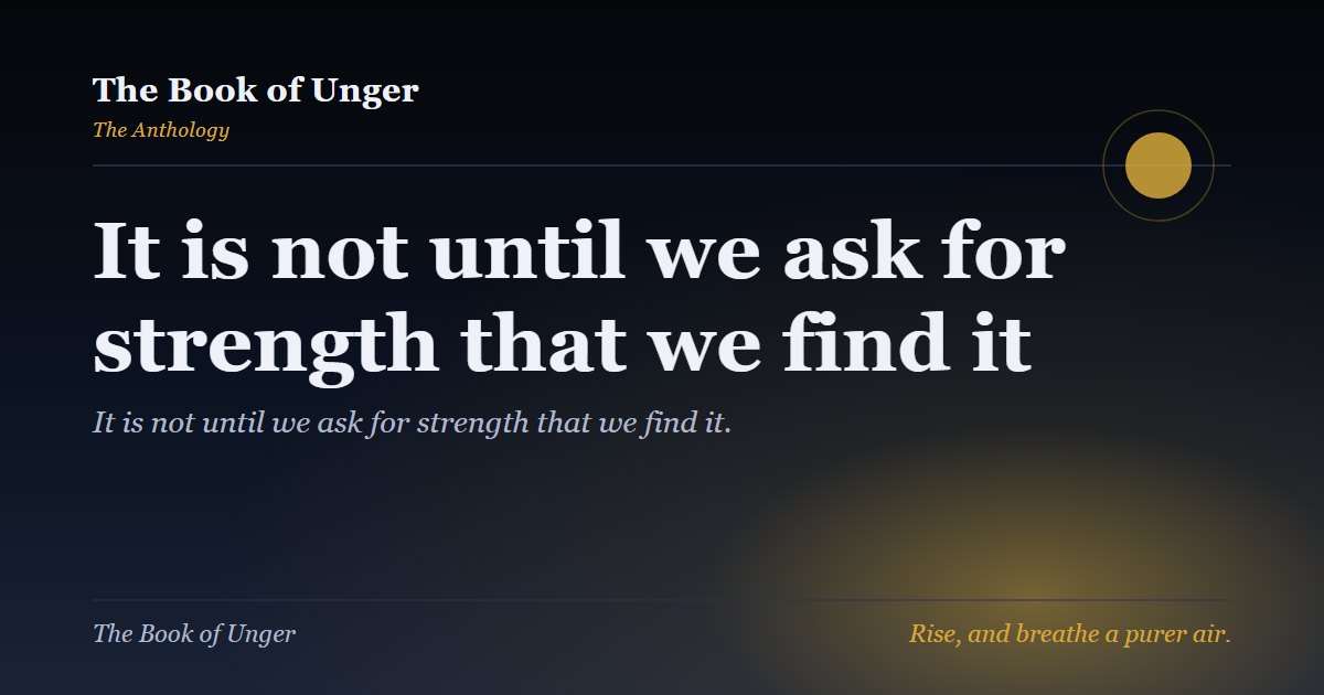 It is not until we ask for strength that we find it