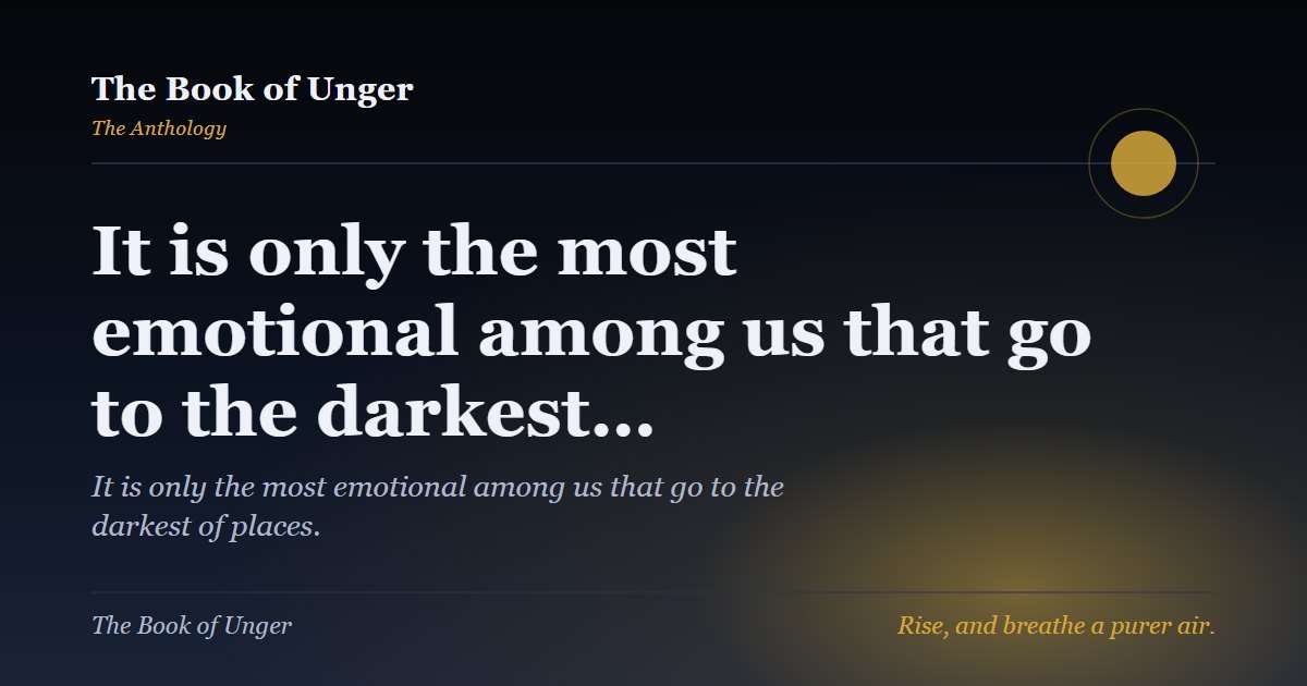 It is only the most emotional among us that go to the darkest…