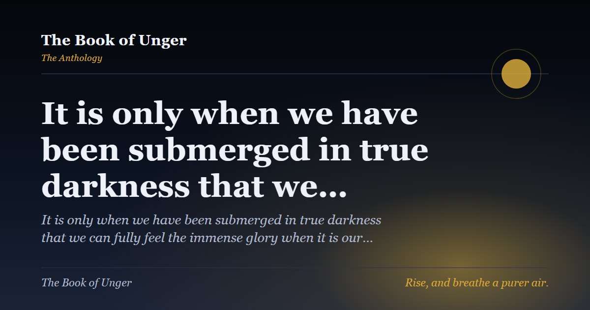 It is only when we have been submerged in true darkness that we…
