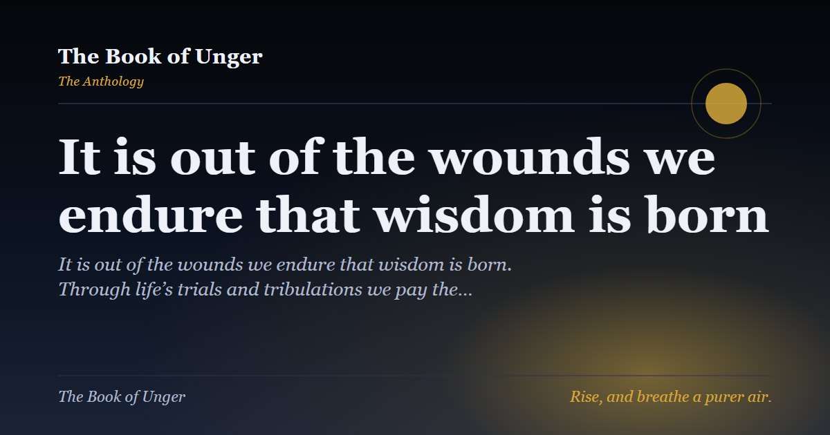 It is out of the wounds we endure that wisdom is born