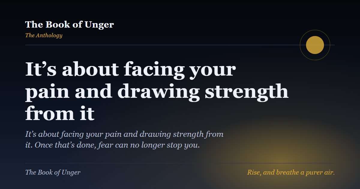 It’s about facing your pain and drawing strength from it