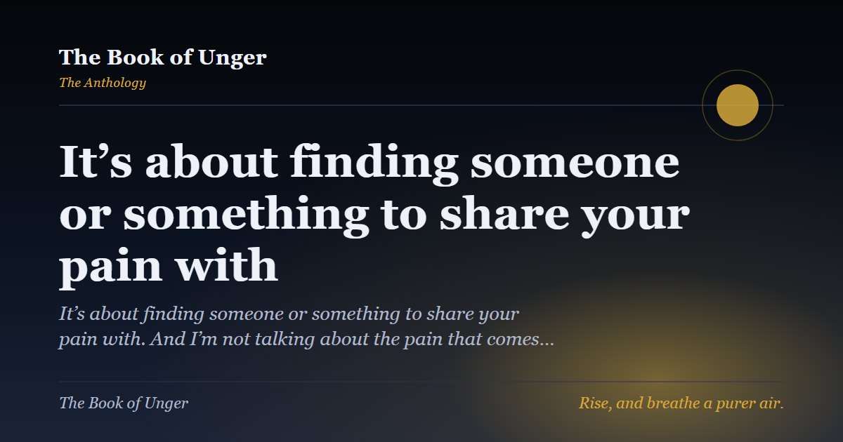 It’s about finding someone or something to share your pain with
