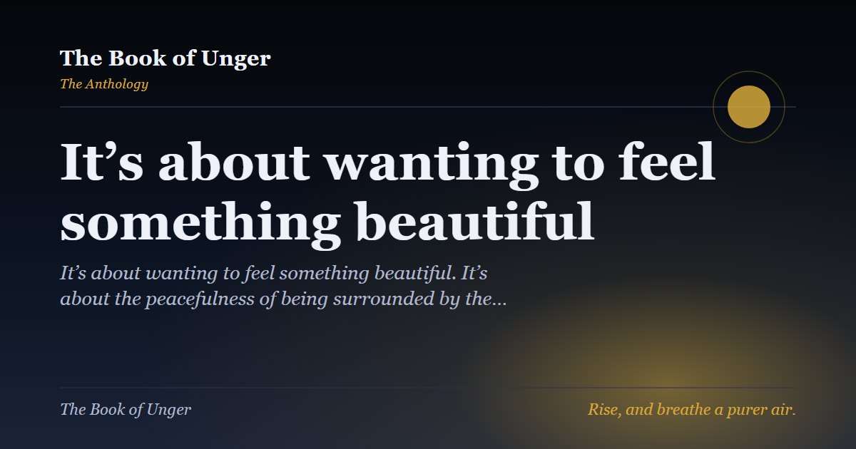 It’s about wanting to feel something beautiful