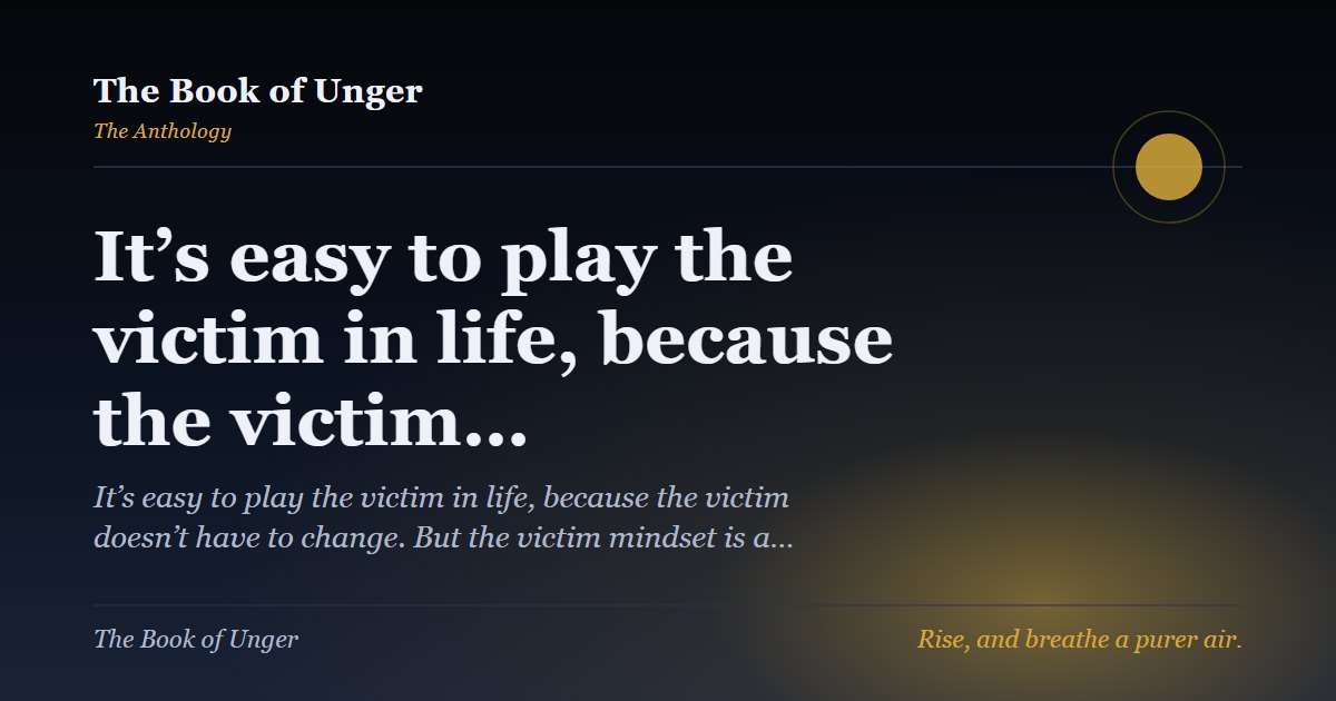 It’s easy to play the victim in life, because the victim…