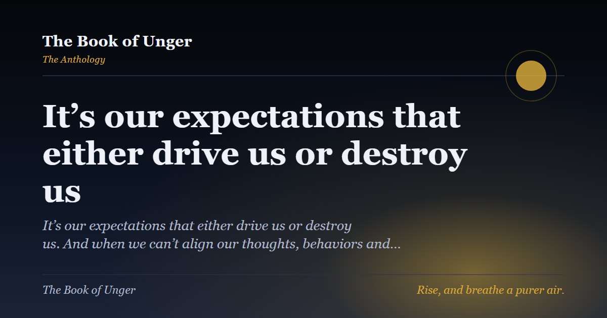 It’s our expectations that either drive us or destroy us
