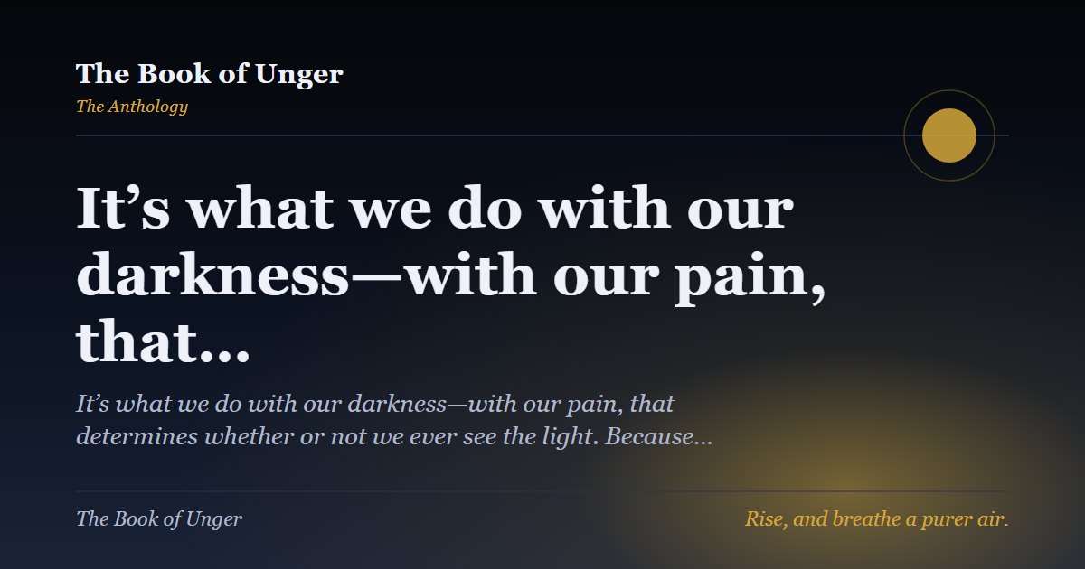 It’s what we do with our darkness—with our pain, that…
