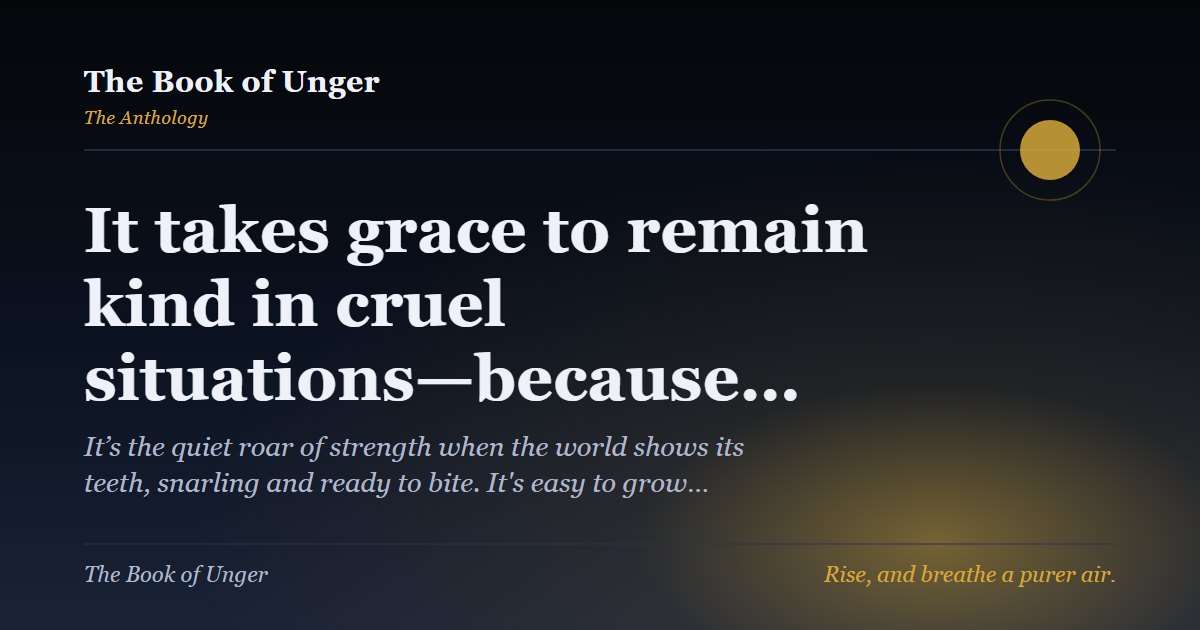 It takes grace to remain kind in cruel situations—because…