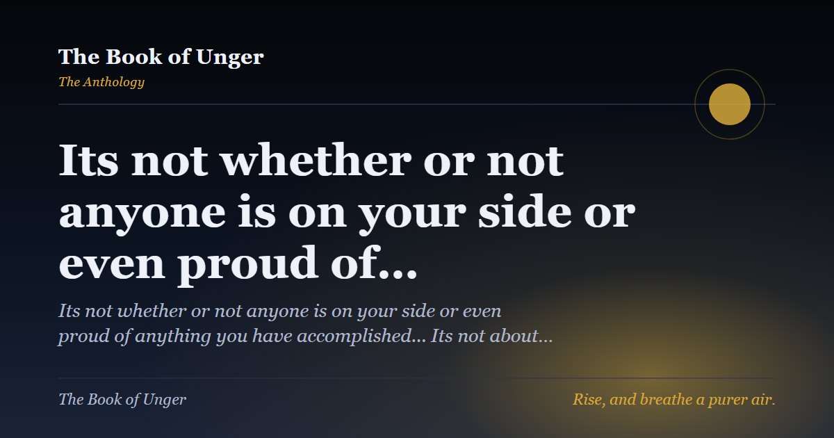 Its not whether or not anyone is on your side or even proud of…