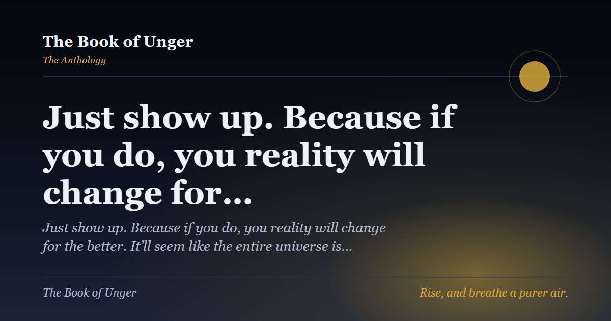 Just show up. Because if you do, you reality will change for…