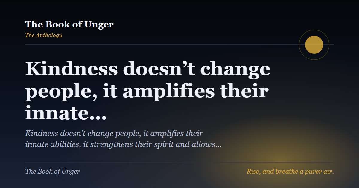 Kindness doesn’t change people, it amplifies their innate…