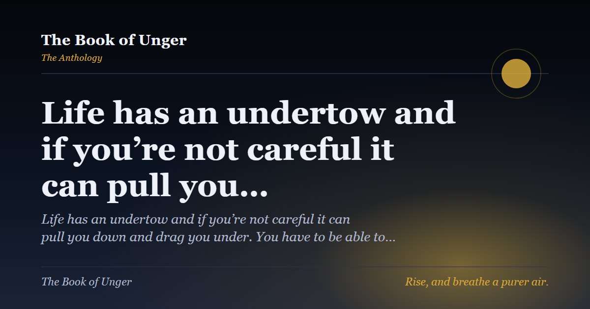 Life has an undertow and if you’re not careful it can pull you…