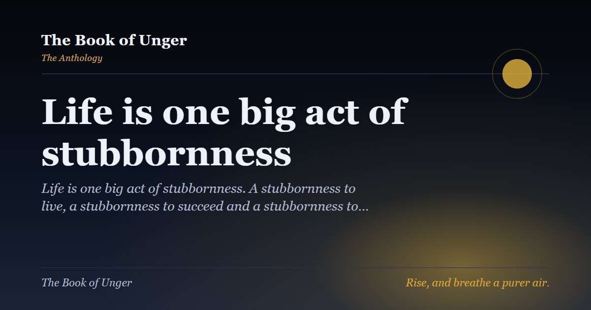 Life is one big act of stubbornness