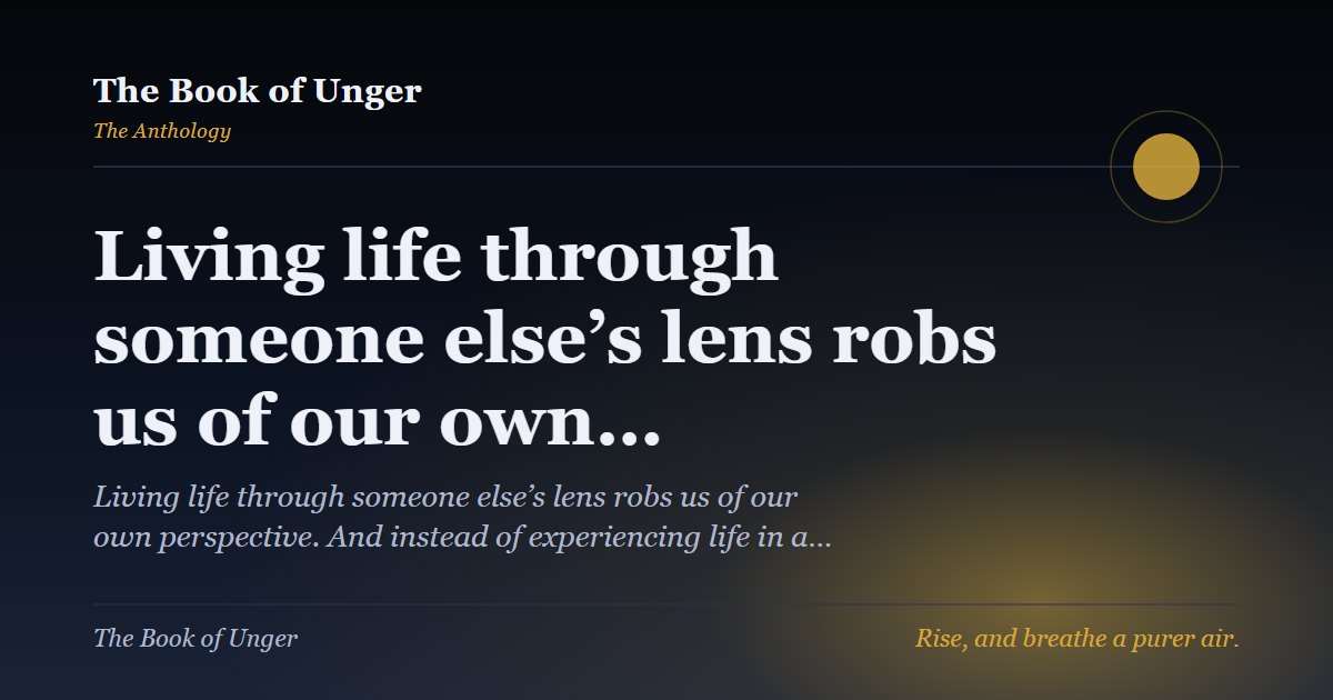 Living life through someone else’s lens robs us of our own…