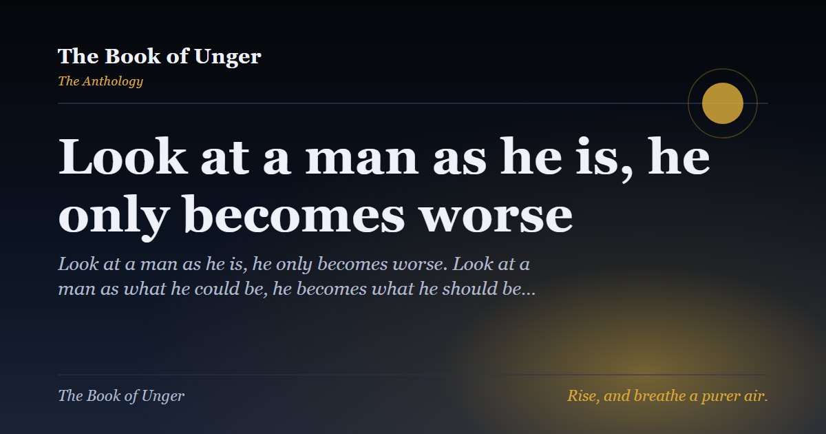 Look at a man as he is, he only becomes worse