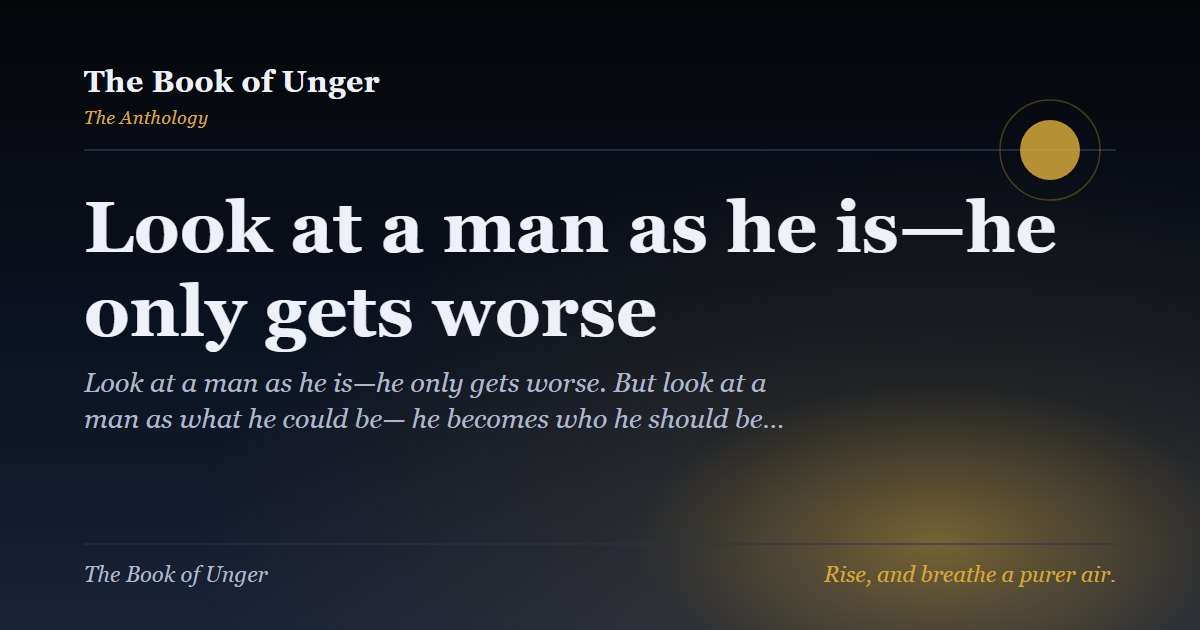 Look at a man as he is—he only gets worse