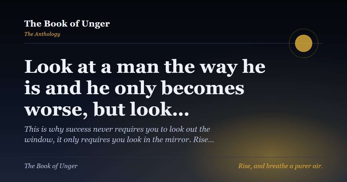 Look at a man the way he is and he only becomes worse, but look…