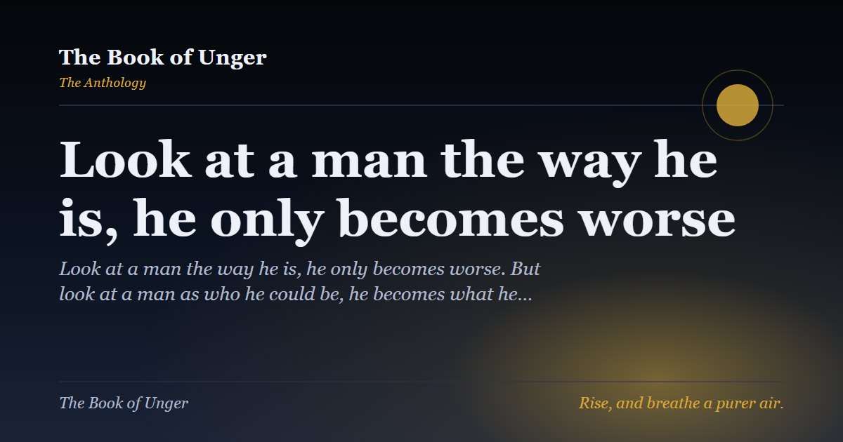 Look at a man the way he is, he only becomes worse