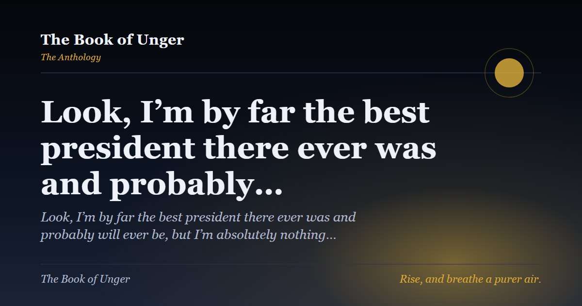 Look, I’m by far the best president there ever was and probably…