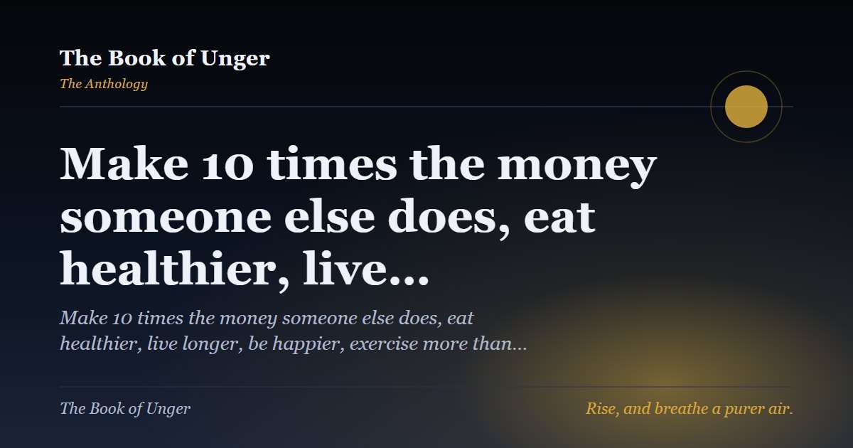 Make 10 times the money someone else does, eat healthier, live…