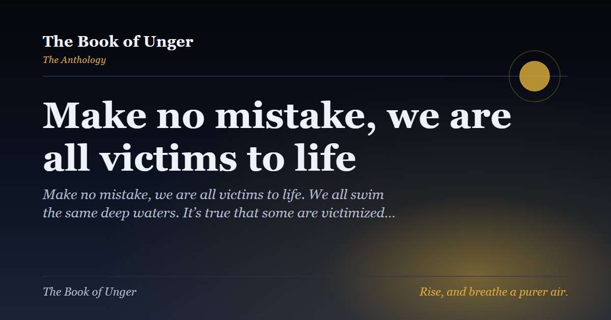 Make no mistake, we are all victims to life