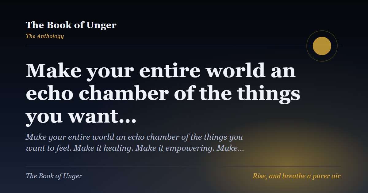 Make your entire world an echo chamber of the things you want…