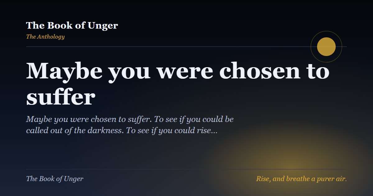 Maybe you were chosen to suffer