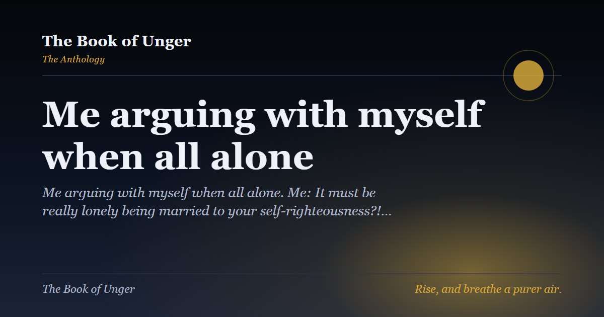 Me arguing with myself when all alone