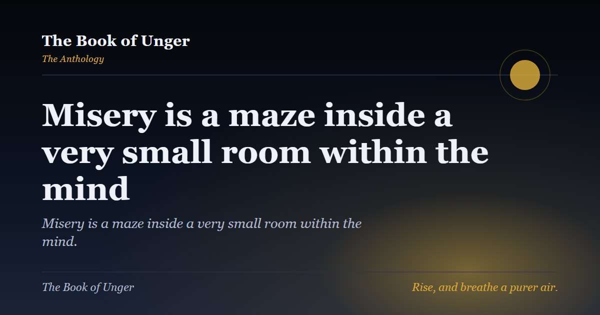 Misery is a maze inside a very small room within the mind