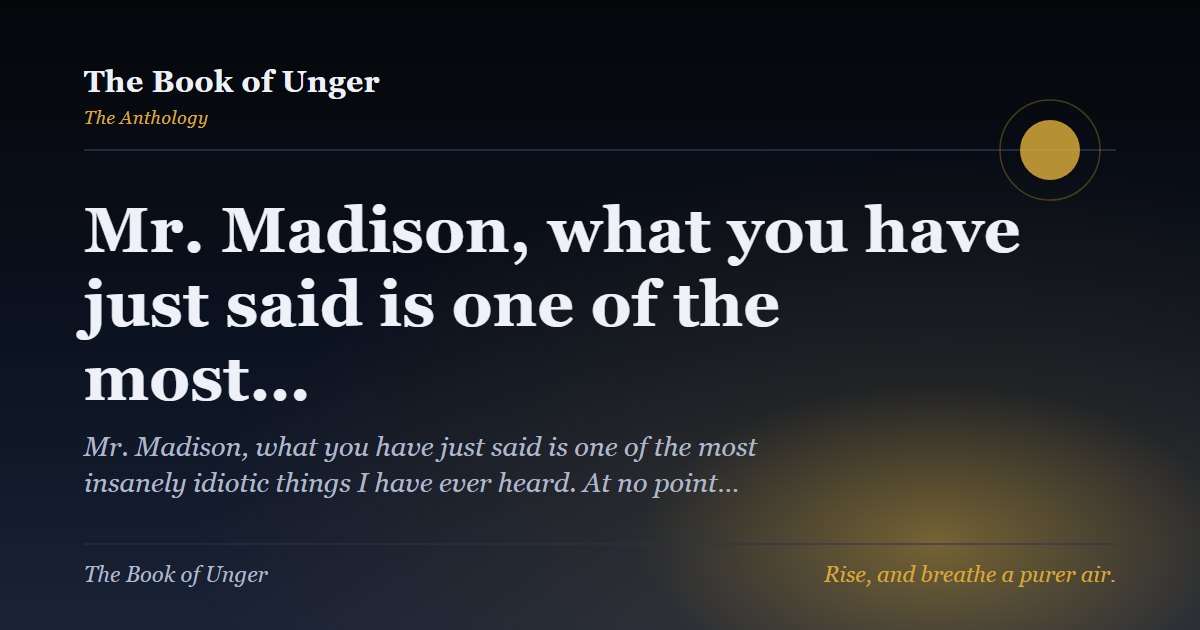Mr. Madison, what you have just said is one of the most…