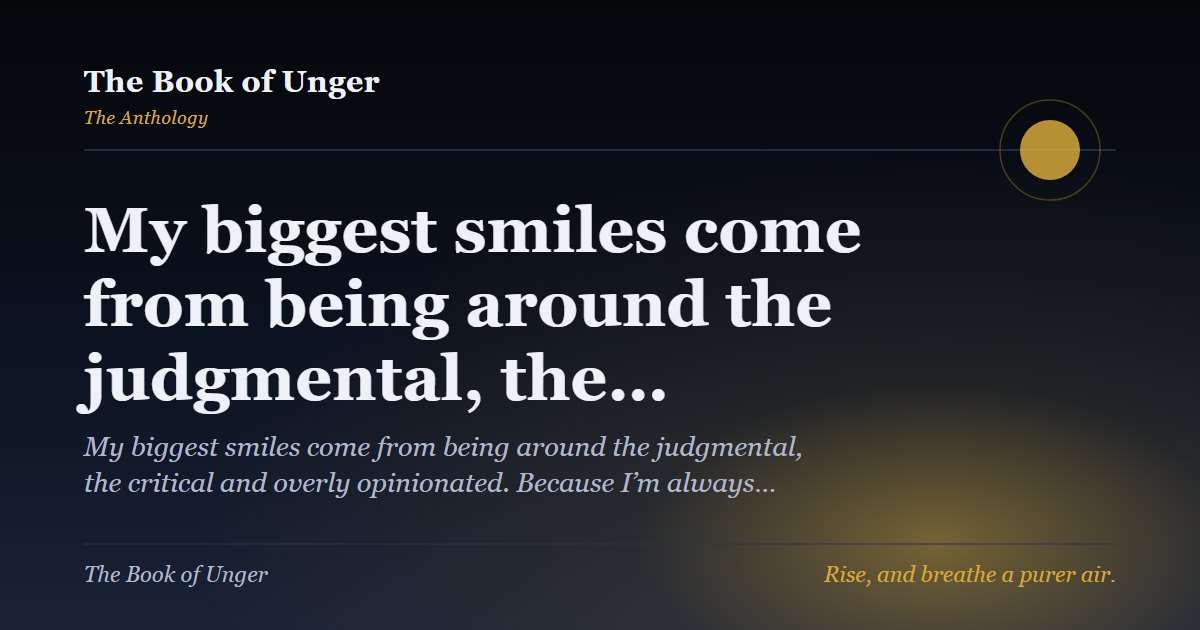 My biggest smiles come from being around the judgmental, the…