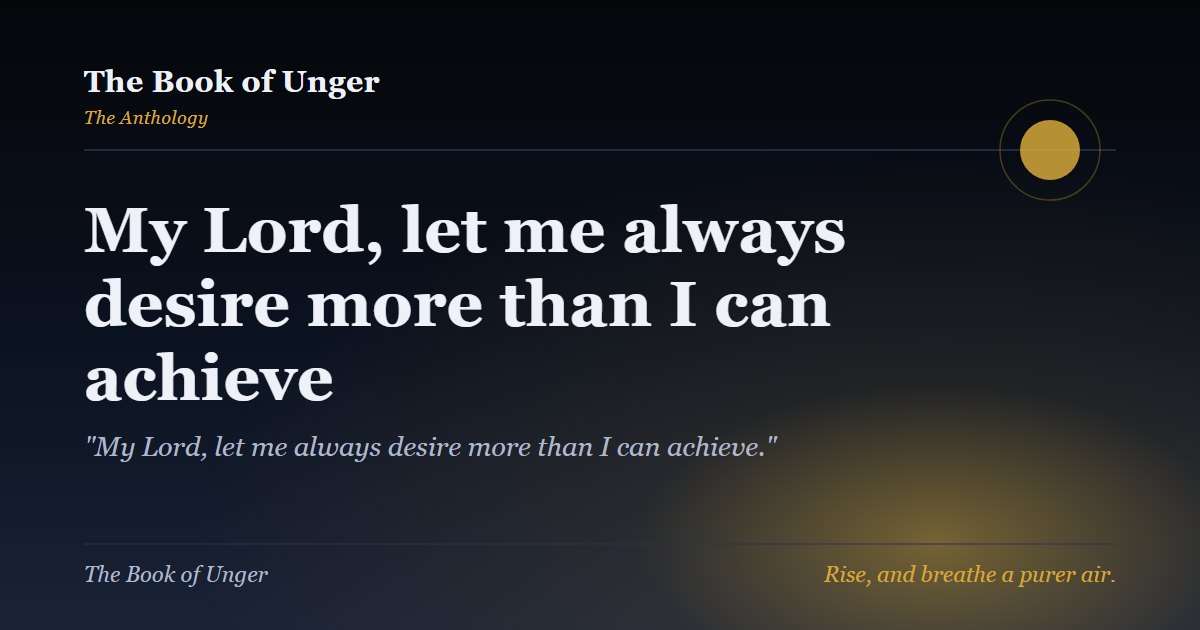 My Lord, let me always desire more than I can achieve