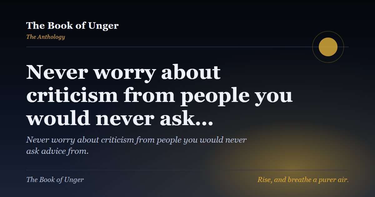 Never worry about criticism from people you would never ask…