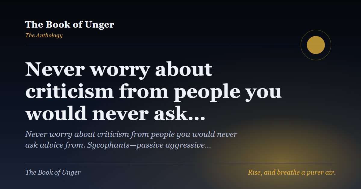 Never worry about criticism from people you would never ask…