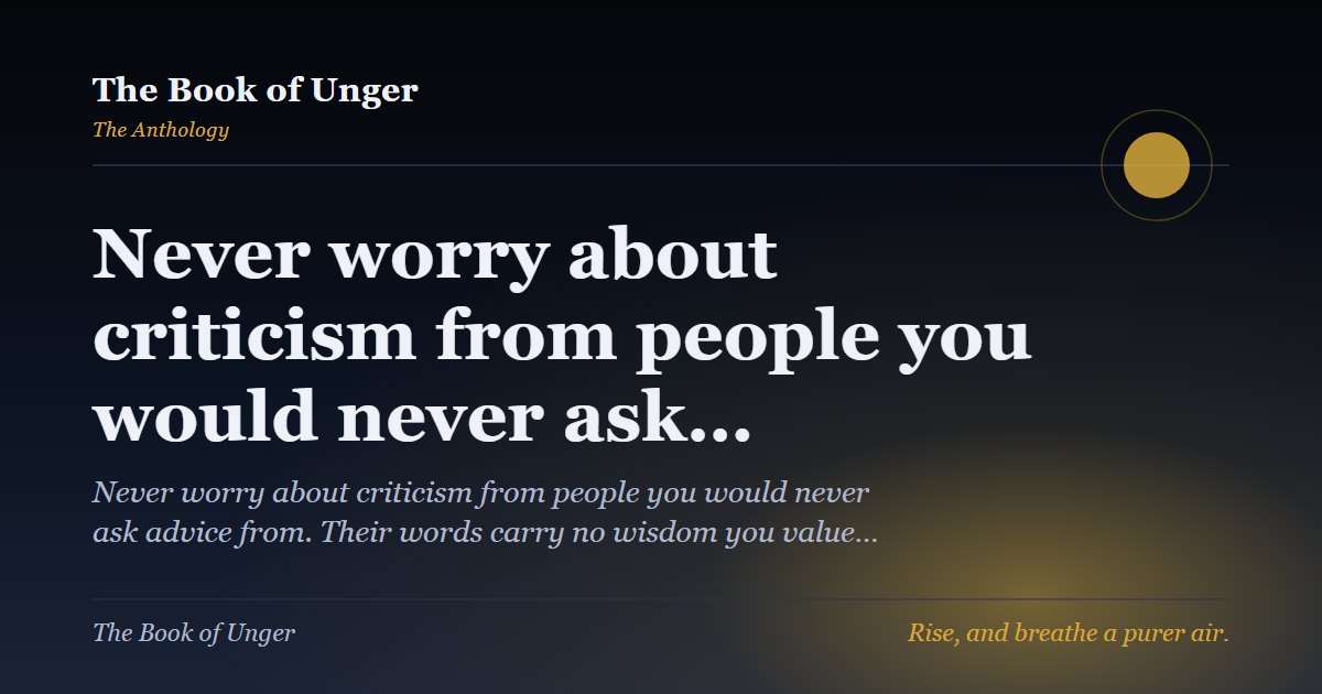 Never worry about criticism from people you would never ask…