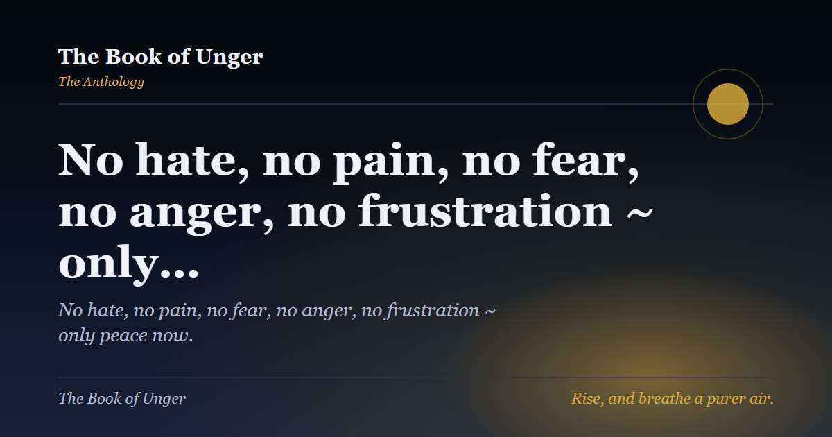 No hate, no pain, no fear, no anger, no frustration ~ only…