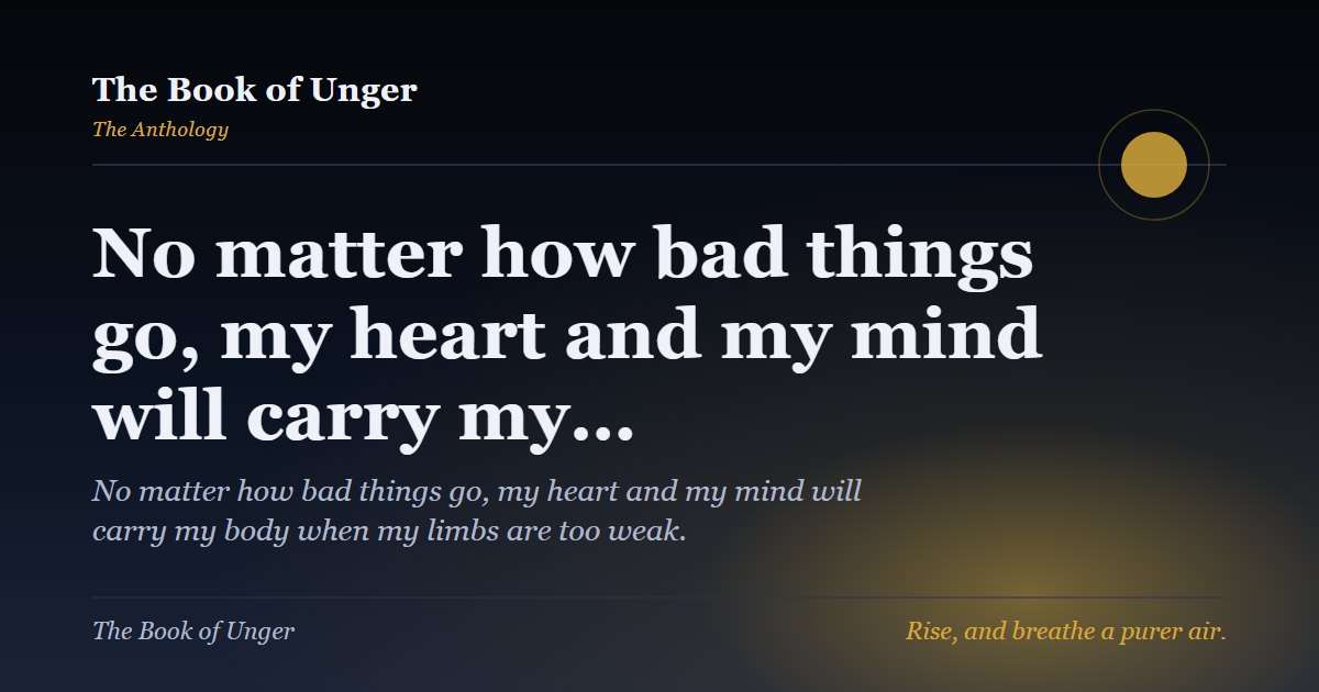 No matter how bad things go, my heart and my mind will carry my…