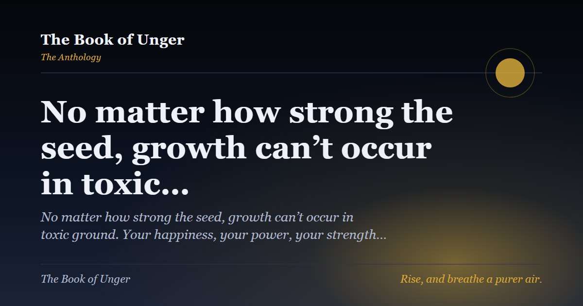 No matter how strong the seed, growth can’t occur in toxic…