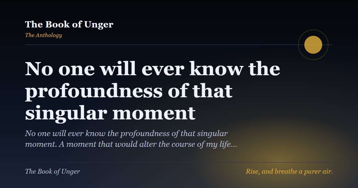 No one will ever know the profoundness of that singular moment