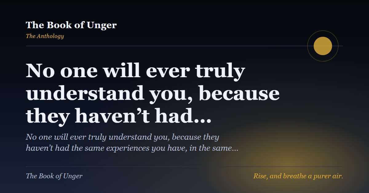 No one will ever truly understand you, because they haven’t had…