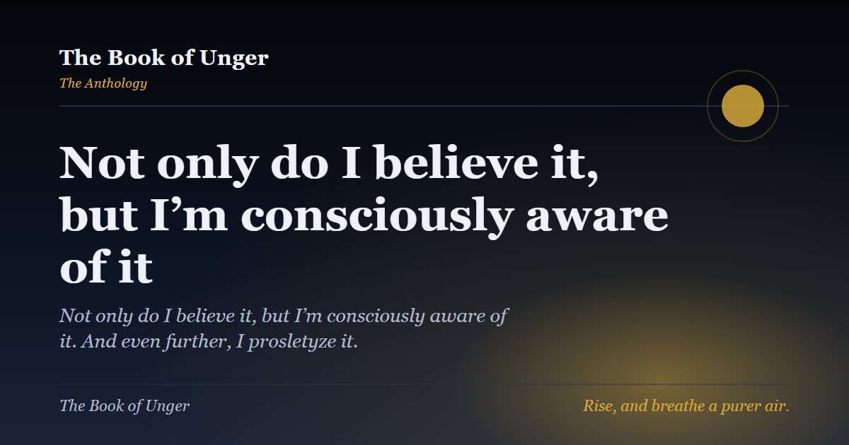Not only do I believe it, but I’m consciously aware of it