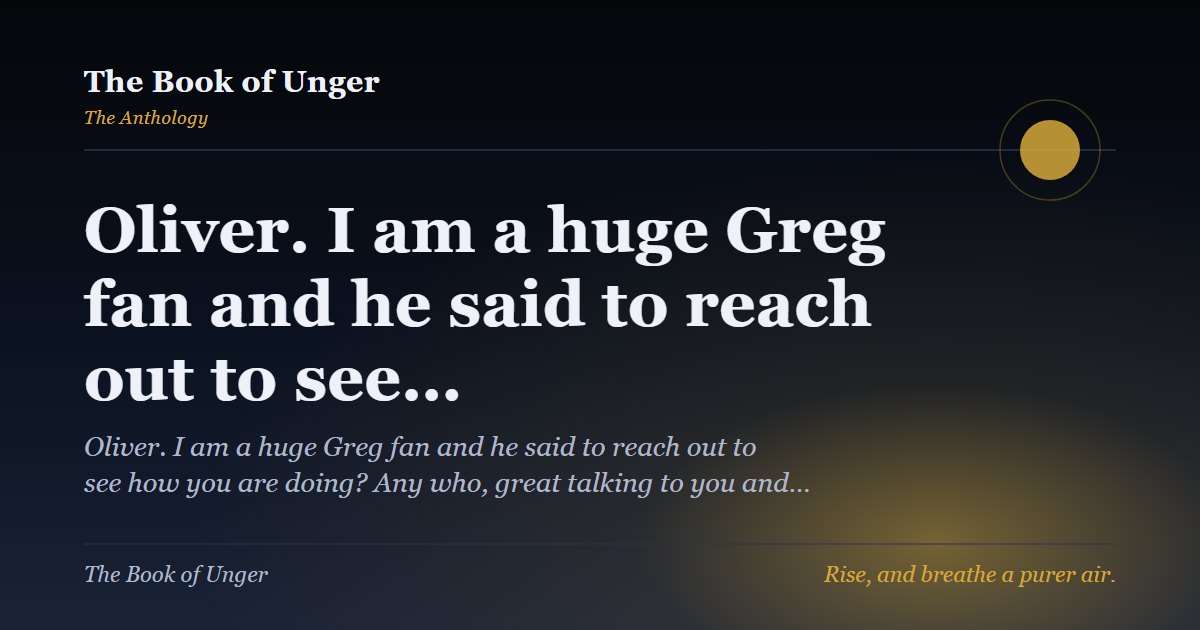 Oliver. I am a huge Greg fan and he said to reach out to see…