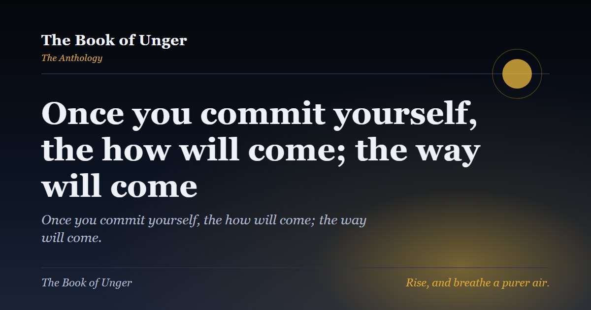 Once you commit yourself, the how will come; the way will come