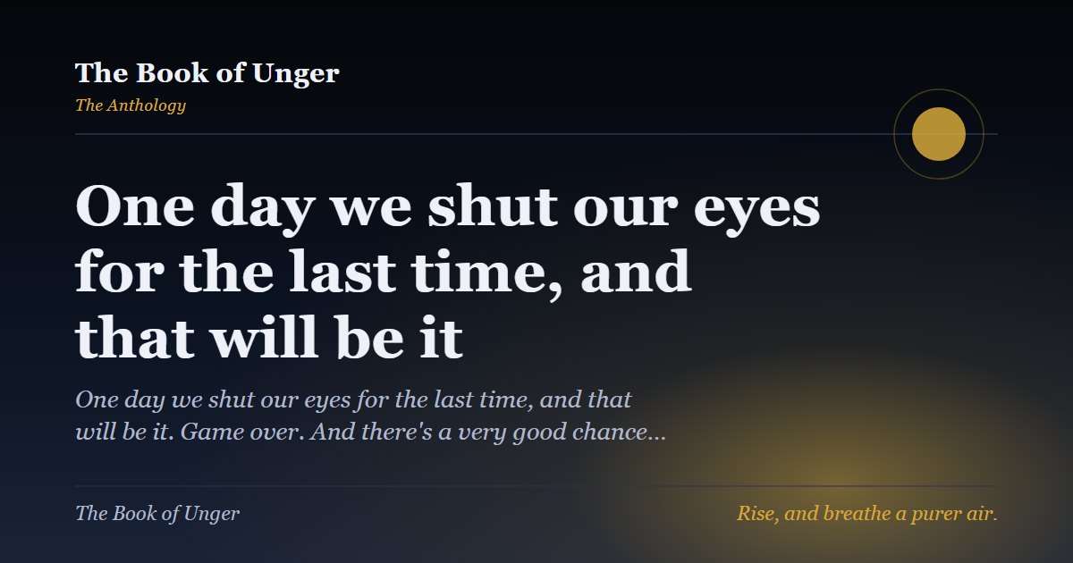 One day we shut our eyes for the last time, and that will be it