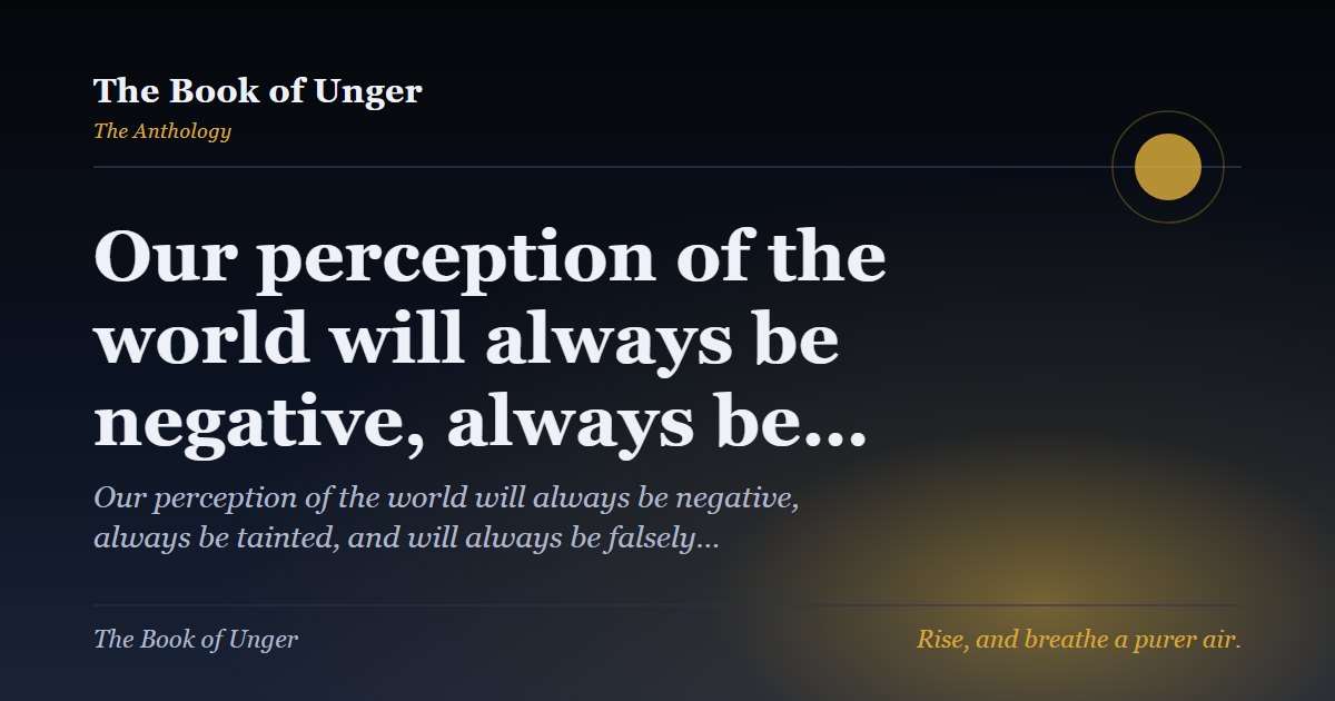 Our perception of the world will always be negative, always be…