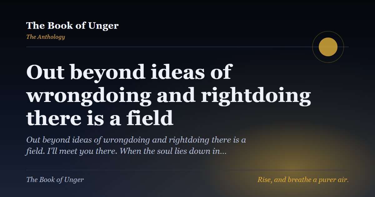 Out beyond ideas of wrongdoing and rightdoing there is a field